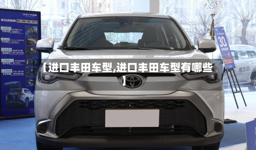 【进口丰田车型,进口丰田车型有哪些】