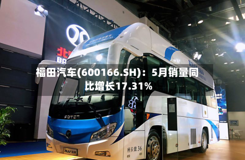 福田汽车(600166.SH)：5月销量同比增长17.31%