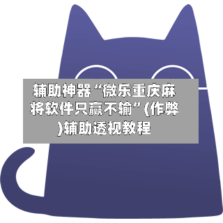 辅助神器“微乐重庆麻将软件只赢不输”(作弊)辅助透视教程