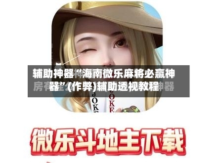 辅助神器“海南微乐麻将必赢神器”(作弊)辅助透视教程
