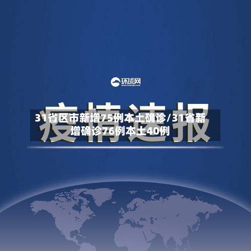 31省区市新增75例本土确诊/31省新增确诊76例本土40例