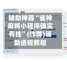辅助神器“雀神麻将小程序确实有挂”(作弊)辅助透视教程