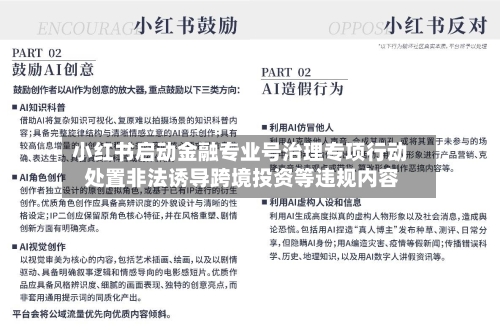 小红书启动金融专业号治理专项行动 处置非法诱导跨境投资等违规内容