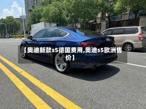 【奥迪新款s5德国费用,奥迪s5欧洲售价】