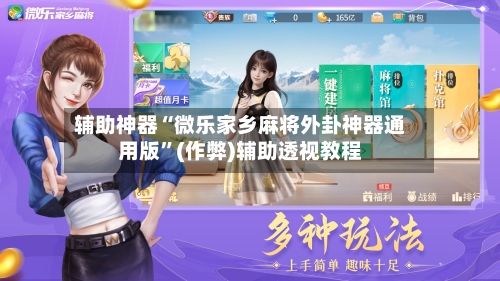 辅助神器“微乐家乡麻将外卦神器通用版”(作弊)辅助透视教程