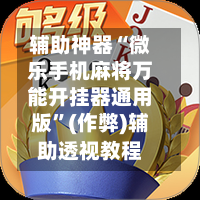 辅助神器“微乐手机麻将万能开挂器通用版”(作弊)辅助透视教程-第2张图片
