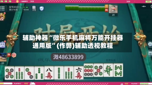辅助神器“微乐手机麻将万能开挂器通用版”(作弊)辅助透视教程