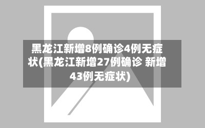 黑龙江新增8例确诊4例无症状(黑龙江新增27例确诊 新增43例无症状)-第3张图片