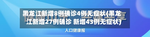 黑龙江新增8例确诊4例无症状(黑龙江新增27例确诊 新增43例无症状)