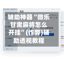 辅助神器“微乐甘肃麻将怎么开挂”(作弊)辅助透视教程