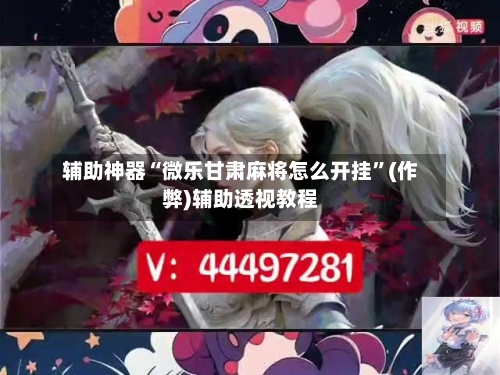 辅助神器“微乐甘肃麻将怎么开挂	”(作弊)辅助透视教程-第2张图片