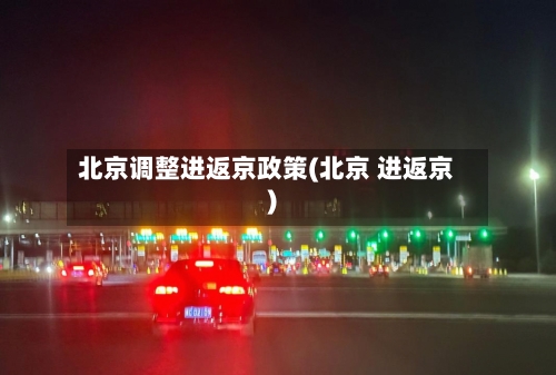 北京调整进返京政策(北京 进返京)-第2张图片