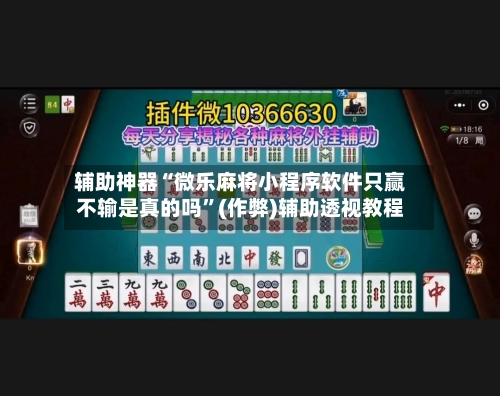 辅助神器“微乐麻将小程序软件只赢不输是真的吗	”(作弊)辅助透视教程-第3张图片