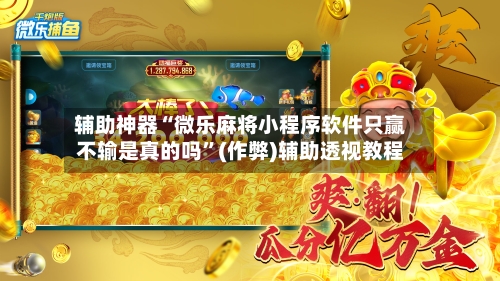 辅助神器“微乐麻将小程序软件只赢不输是真的吗”(作弊)辅助透视教程-第2张图片