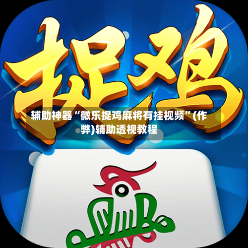 辅助神器“微乐捉鸡麻将有挂视频”(作弊)辅助透视教程-第2张图片