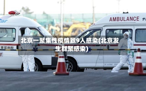 北京一聚集性疫情致9人感染(北京发生群聚感染)