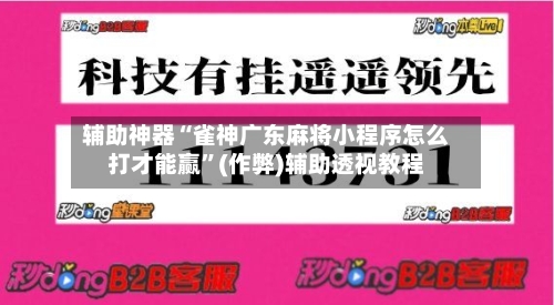 辅助神器“雀神广东麻将小程序怎么打才能赢”(作弊)辅助透视教程-第2张图片