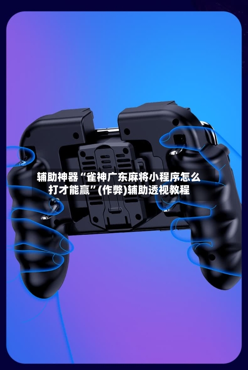 辅助神器“雀神广东麻将小程序怎么打才能赢	”(作弊)辅助透视教程-第3张图片