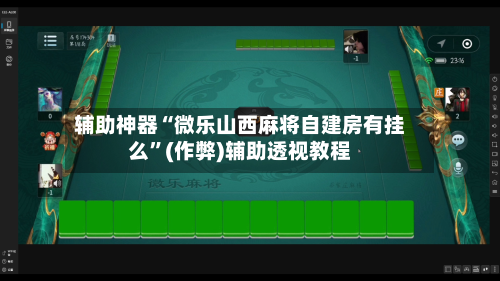辅助神器“微乐山西麻将自建房有挂么”(作弊)辅助透视教程-第2张图片