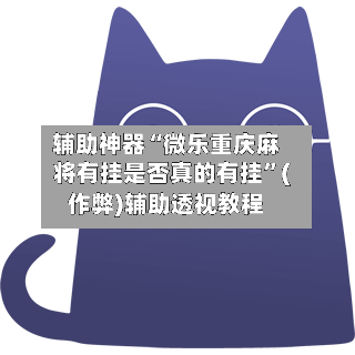 辅助神器“微乐重庆麻将有挂是否真的有挂	”(作弊)辅助透视教程-第2张图片