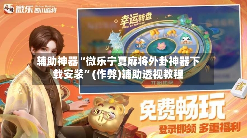 辅助神器“微乐宁夏麻将外卦神器下载安装	”(作弊)辅助透视教程-第2张图片