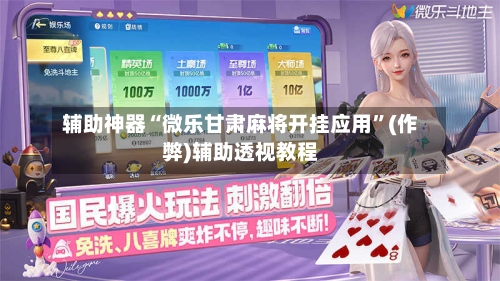 辅助神器“微乐甘肃麻将开挂应用”(作弊)辅助透视教程-第2张图片