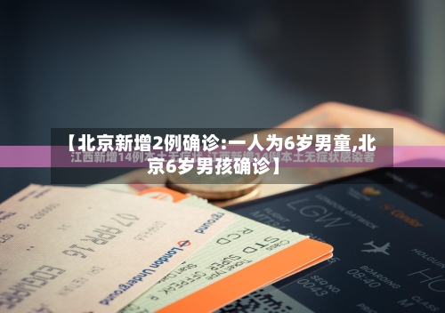 【北京新增2例确诊:一人为6岁男童,北京6岁男孩确诊】