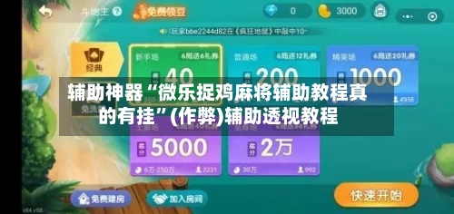 辅助神器“微乐捉鸡麻将辅助教程真的有挂”(作弊)辅助透视教程