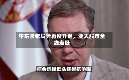 中东紧张局势再度升温，亚太股市全线走低-第2张图片