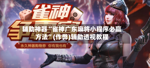 辅助神器“雀神广东麻将小程序必赢方法”(作弊)辅助透视教程-第3张图片