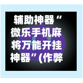 辅助神器“微乐手机麻将万能开挂神器”(作弊)辅助透视教程