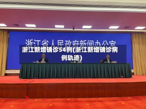 浙江新增确诊54例(浙江新增确诊病例轨迹)-第2张图片