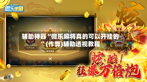 辅助神器“微乐麻将真的可以开挂的”(作弊)辅助透视教程