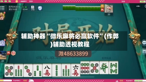 辅助神器“微乐麻将必赢软件”(作弊)辅助透视教程