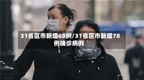 31省区市新增68例/31省区市新增78例确诊病例-第2张图片
