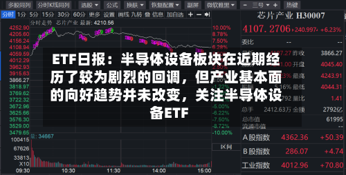 ETF日报：半导体设备板块在近期经历了较为剧烈的回调，但产业基本面的向好趋势并未改变，关注半导体设备ETF-第2张图片
