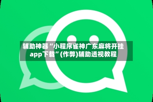 辅助神器“小程序雀神广东麻将开挂app下载”(作弊)辅助透视教程-第3张图片