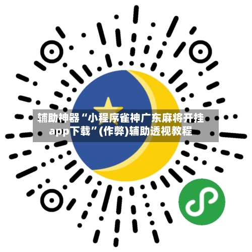 辅助神器“小程序雀神广东麻将开挂app下载”(作弊)辅助透视教程