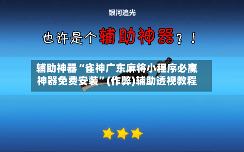 辅助神器“雀神广东麻将小程序必赢神器免费安装”(作弊)辅助透视教程