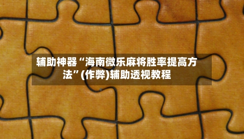 辅助神器“海南微乐麻将胜率提高方法”(作弊)辅助透视教程