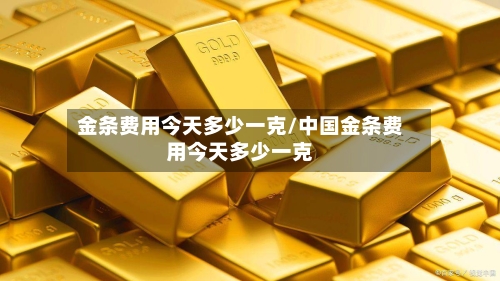 金条费用今天多少一克/中国金条费用今天多少一克-第2张图片