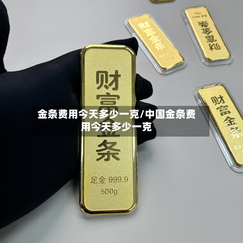 金条费用今天多少一克/中国金条费用今天多少一克-第3张图片