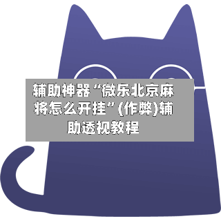 辅助神器“微乐北京麻将怎么开挂”(作弊)辅助透视教程-第2张图片