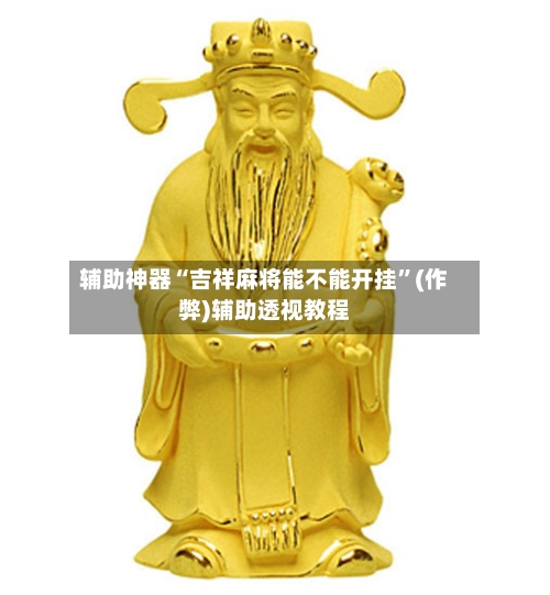辅助神器“吉祥麻将能不能开挂”(作弊)辅助透视教程-第3张图片