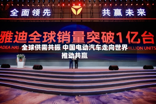 全球供需共振 中国电动汽车走向世界推动共赢-第3张图片