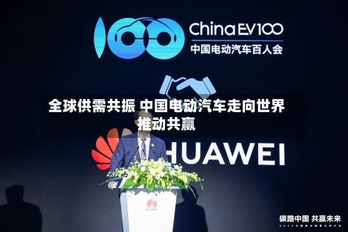 全球供需共振 中国电动汽车走向世界推动共赢-第2张图片