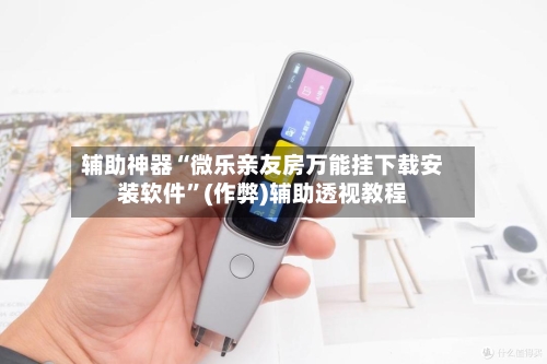 辅助神器“微乐亲友房万能挂下载安装软件”(作弊)辅助透视教程-第2张图片