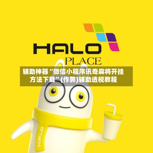 辅助神器“微信小程序讯奇麻将开挂方法下载”(作弊)辅助透视教程-第2张图片