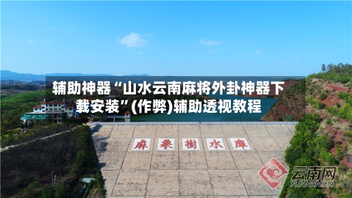 辅助神器“山水云南麻将外卦神器下载安装”(作弊)辅助透视教程
