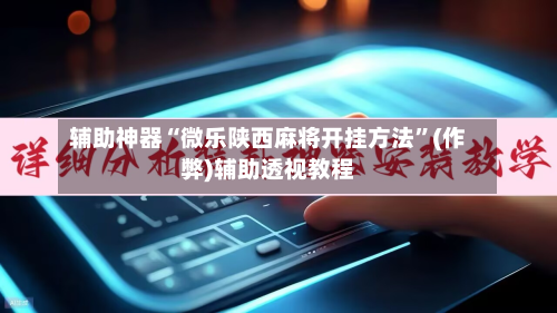 辅助神器“微乐陕西麻将开挂方法”(作弊)辅助透视教程